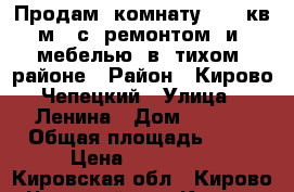 Продам  комнату  16  кв/м   с  ремонтом  и  мебелью  в  тихом  районе › Район ­ Кирово-Чепецкий › Улица ­ Ленина › Дом ­ 70/1 › Общая площадь ­ 16 › Цена ­ 400 000 - Кировская обл., Кирово-Чепецкий р-н, Кирово-Чепецк г. Недвижимость » Квартиры продажа   . Кировская обл.